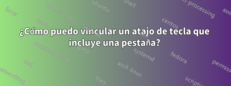 ¿Cómo puedo vincular un atajo de tecla que incluye una pestaña?