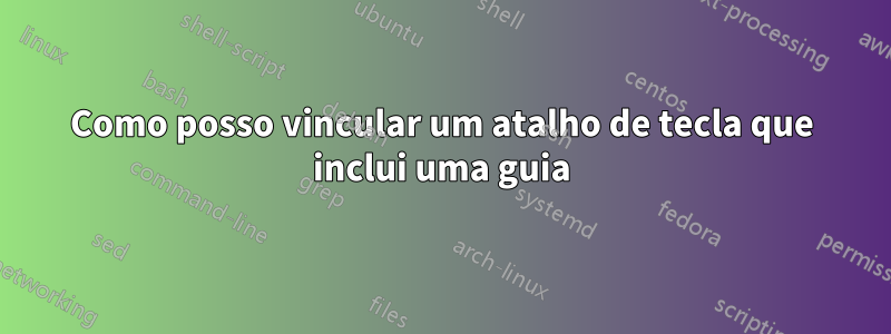 Como posso vincular um atalho de tecla que inclui uma guia