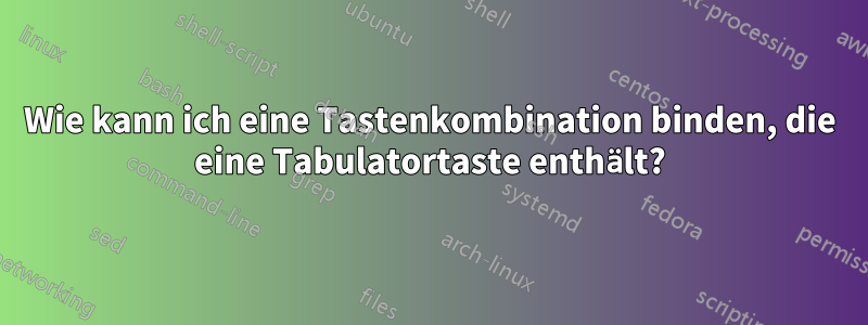 Wie kann ich eine Tastenkombination binden, die eine Tabulatortaste enthält?