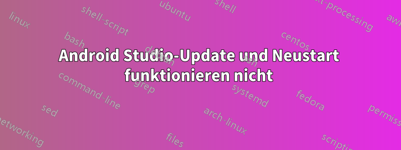 Android Studio-Update und Neustart funktionieren nicht