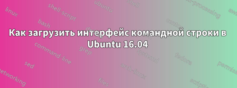 Как загрузить интерфейс командной строки в Ubuntu 16.04