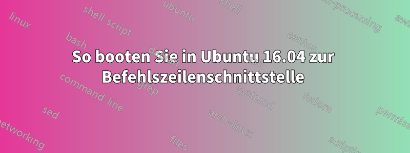 So booten Sie in Ubuntu 16.04 zur Befehlszeilenschnittstelle