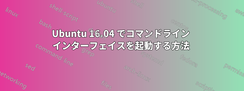 Ubuntu 16.04 でコマンドライン インターフェイスを起動する方法