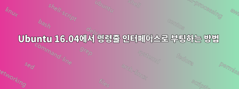Ubuntu 16.04에서 명령줄 인터페이스로 부팅하는 방법