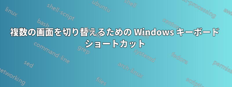 複数の画面を切り替えるための Windows キーボード ショートカット