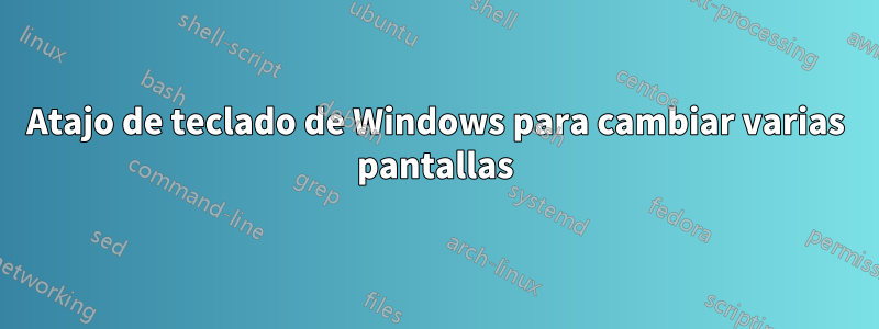 Atajo de teclado de Windows para cambiar varias pantallas