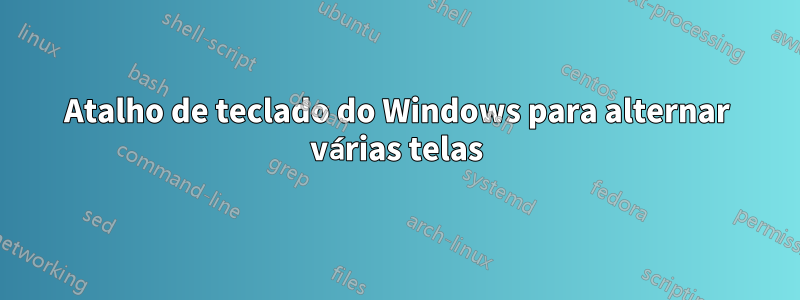 Atalho de teclado do Windows para alternar várias telas