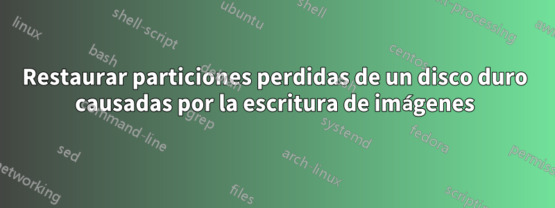 Restaurar particiones perdidas de un disco duro causadas por la escritura de imágenes
