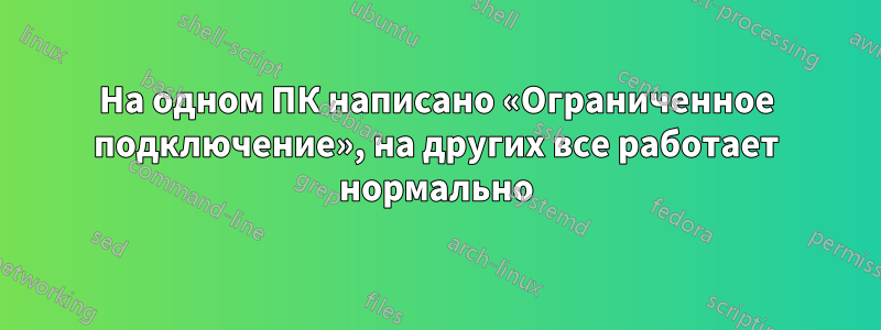 На одном ПК написано «Ограниченное подключение», на других все работает нормально