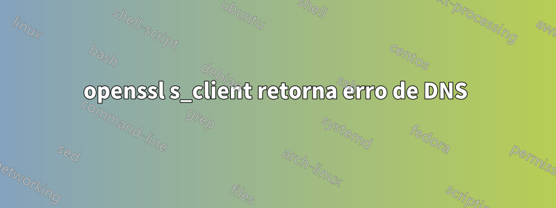 openssl s_client retorna erro de DNS