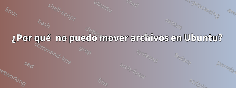 ¿Por qué no puedo mover archivos en Ubuntu?
