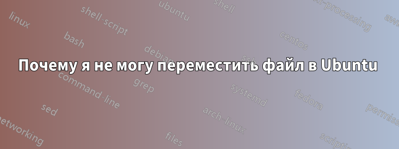 Почему я не могу переместить файл в Ubuntu