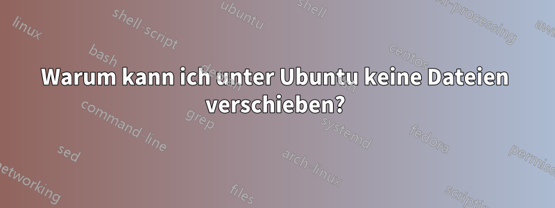Warum kann ich unter Ubuntu keine Dateien verschieben?