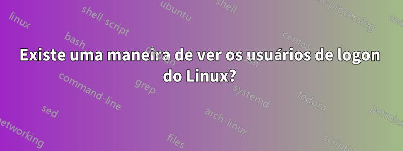 Existe uma maneira de ver os usuários de logon do Linux?