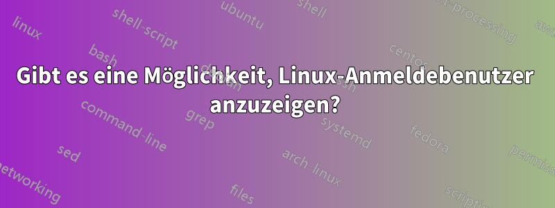 Gibt es eine Möglichkeit, Linux-Anmeldebenutzer anzuzeigen?