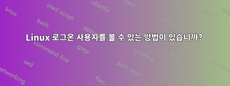 Linux 로그온 사용자를 볼 수 있는 방법이 있습니까?