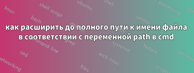 как расширить до полного пути к имени файла в соответствии с переменной path в cmd
