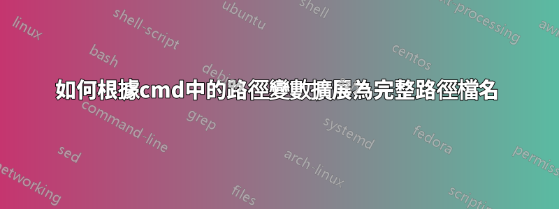 如何根據cmd中的路徑變數擴展為完整路徑檔名