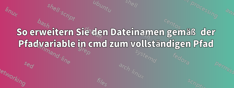 So erweitern Sie den Dateinamen gemäß der Pfadvariable in cmd zum vollständigen Pfad