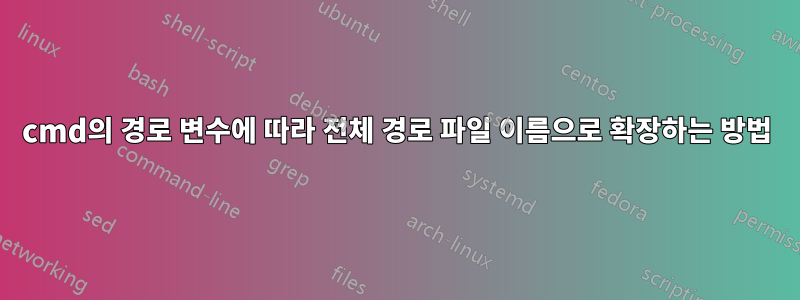 cmd의 경로 변수에 따라 전체 경로 파일 이름으로 확장하는 방법