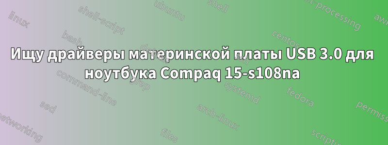 Ищу драйверы материнской платы USB 3.0 для ноутбука Compaq 15-s108na