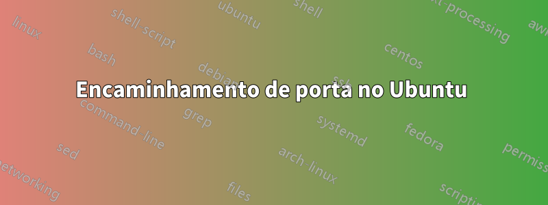 Encaminhamento de porta no Ubuntu