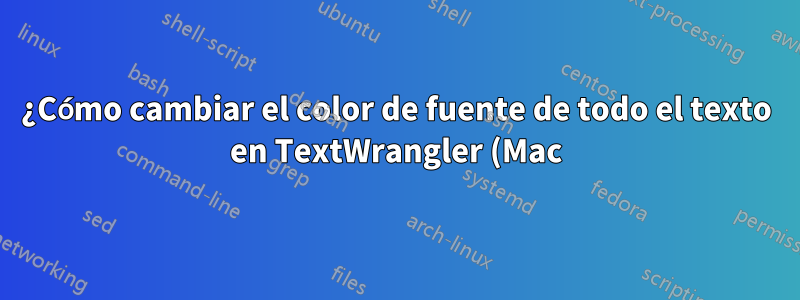 ¿Cómo cambiar el color de fuente de todo el texto en TextWrangler (Mac)?