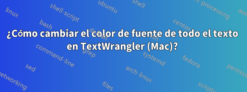 ¿Cómo cambiar el color de fuente de todo el texto en TextWrangler (Mac)?