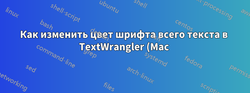 Как изменить цвет шрифта всего текста в TextWrangler (Mac)?