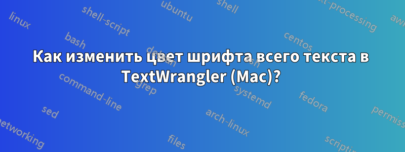 Как изменить цвет шрифта всего текста в TextWrangler (Mac)?