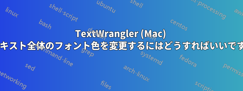 TextWrangler (Mac) でテキスト全体のフォント色を変更するにはどうすればいいですか?