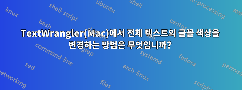 TextWrangler(Mac)에서 전체 텍스트의 글꼴 색상을 변경하는 방법은 무엇입니까?