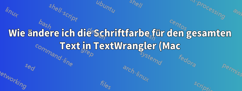 Wie ändere ich die Schriftfarbe für den gesamten Text in TextWrangler (Mac)?
