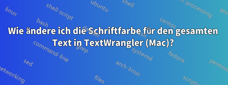 Wie ändere ich die Schriftfarbe für den gesamten Text in TextWrangler (Mac)?