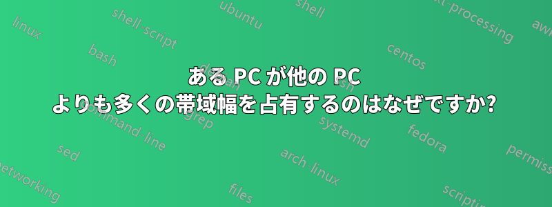 ある PC が他の PC よりも多くの帯域幅を占有するのはなぜですか?