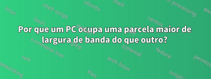 Por que um PC ocupa uma parcela maior de largura de banda do que outro?