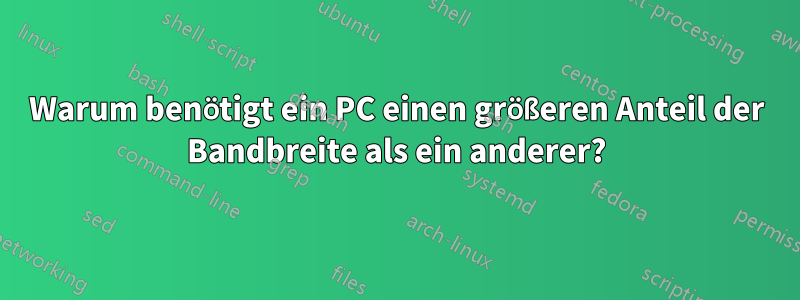 Warum benötigt ein PC einen größeren Anteil der Bandbreite als ein anderer?