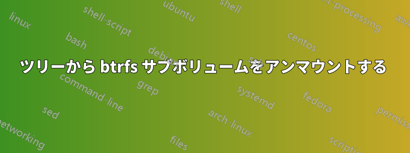 ツリーから btrfs サブボリュームをアンマウントする