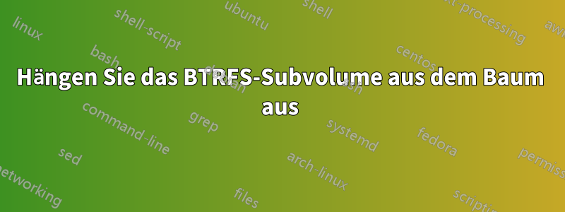 Hängen Sie das BTRFS-Subvolume aus dem Baum aus