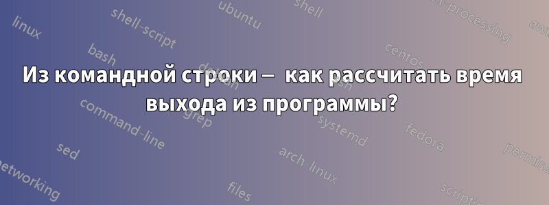 Из командной строки — как рассчитать время выхода из программы?
