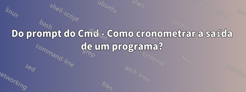 Do prompt do Cmd - Como cronometrar a saída de um programa?