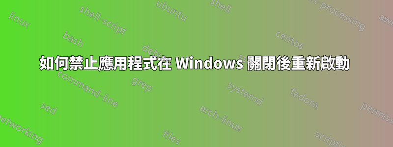 如何禁止應用程式在 Windows 關閉後重新啟動