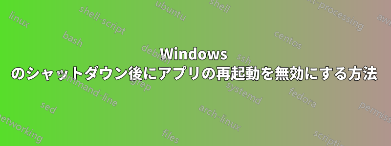 Windows のシャットダウン後にアプリの再起動を無効にする方法