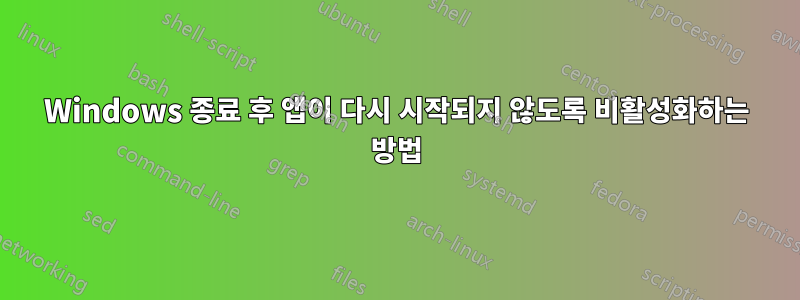 Windows 종료 후 앱이 다시 시작되지 않도록 비활성화하는 방법