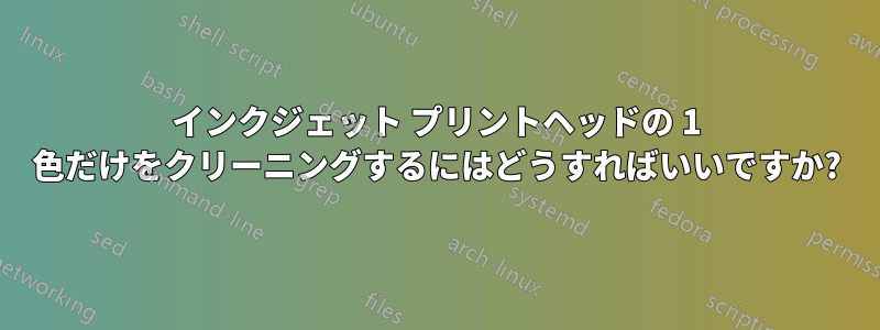 インクジェット プリントヘッドの 1 色だけをクリーニングするにはどうすればいいですか?