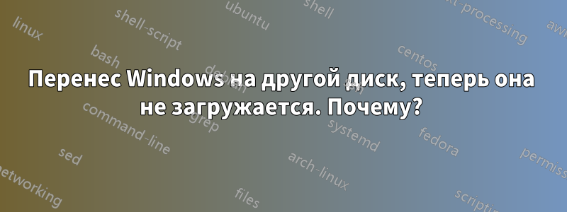 Перенес Windows на другой диск, теперь она не загружается. Почему?