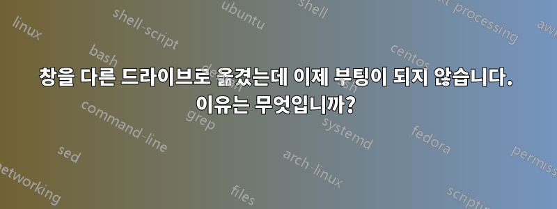 창을 다른 드라이브로 옮겼는데 이제 부팅이 되지 않습니다. 이유는 무엇입니까?