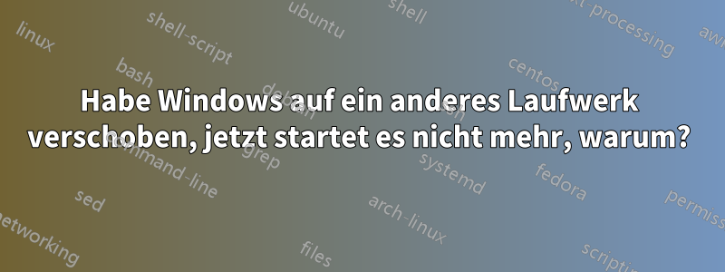Habe Windows auf ein anderes Laufwerk verschoben, jetzt startet es nicht mehr, warum?