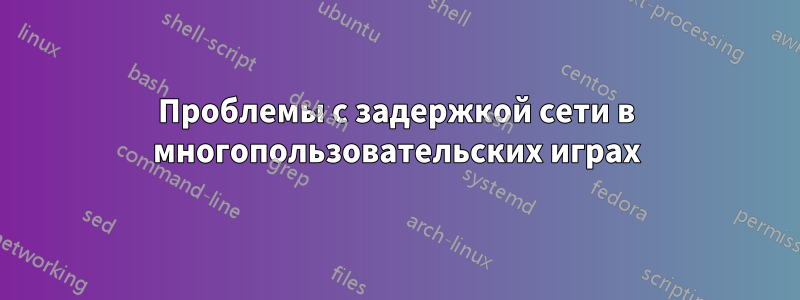 Проблемы с задержкой сети в многопользовательских играх
