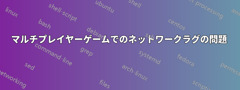 マルチプレイヤーゲームでのネットワークラグの問題